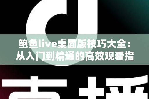 鲍鱼live桌面版技巧大全：从入门到精通的高效观看指南