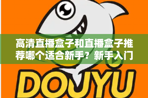 高清直播盒子和直播盒子推荐哪个适合新手？新手入门选购避坑全攻略一文看懂