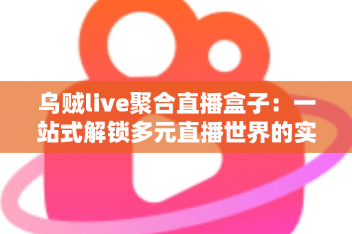 乌贼live聚合直播盒子：一站式解锁多元直播世界的实用指南