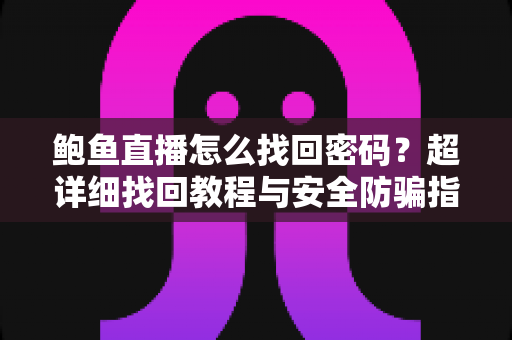 鲍鱼直播怎么找回密码？超详细找回教程与安全防骗指南