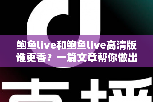 鲍鱼live和鲍鱼live高清版谁更香？一篇文章帮你做出最佳选择