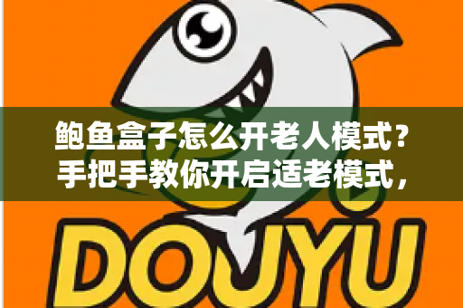 鲍鱼盒子怎么开老人模式?手把手教你开启适老模式,让爸妈轻松看电视 鲍鱼盒子怎么开老人模式?手把手教你开启适老模式,让爸妈轻松看电视