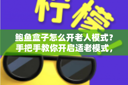 鲍鱼盒子怎么开老人模式?手把手教你开启适老模式,让爸妈轻松看电视 鲍鱼盒子怎么开老人模式?手把手教你开启适老模式,让爸妈轻松看电视