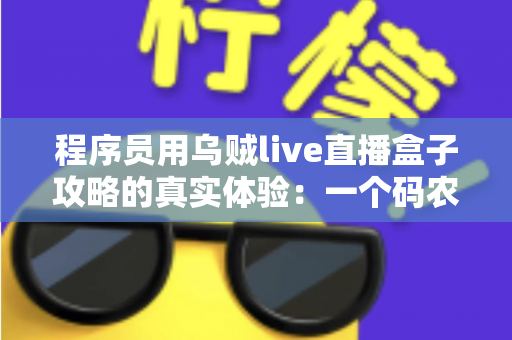 程序员用乌贼live直播盒子攻略的真实体验：一个码农的直播设备折腾全记录