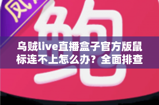 乌贼live直播盒子官方版鼠标连不上怎么办？全面排查与解决指南