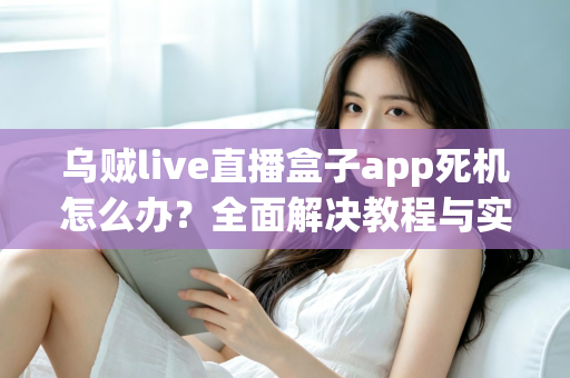 乌贼live直播盒子app死机怎么办？全面解决教程与实用技巧指南