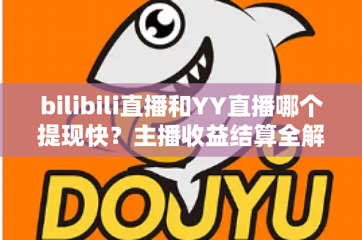 bilibili直播和YY直播哪个提现快?主播收益结算全解析与提现加速实用指南 bilibili直播和YY直播哪个提现快?主播收益结算全解析与提现加速实用指南