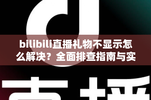 bilibili直播礼物不显示怎么解决?全面排查指南与实用修复方案助你快速恢复礼物功能 bilibili直播礼物不显示怎么解决?全面排查指南与实用修复方案助你快速恢复礼物功能