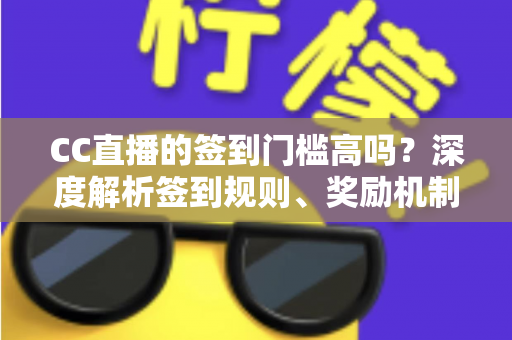 CC直播的签到门槛高吗?深度解析签到规则、奖励机制与轻松上手全攻略 CC直播的签到门槛高吗?深度解析签到规则、奖励机制与轻松上手全攻略