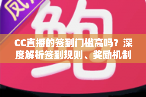 CC直播的签到门槛高吗?深度解析签到规则、奖励机制与轻松上手全攻略 CC直播的签到门槛高吗?深度解析签到规则、奖励机制与轻松上手全攻略