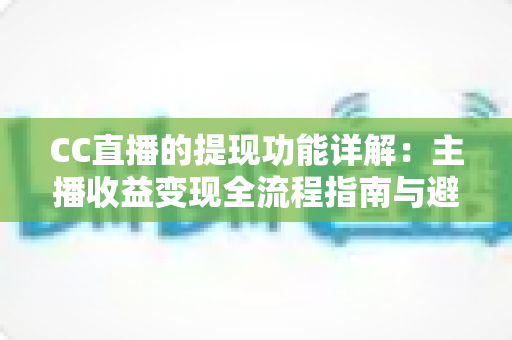 CC直播的提现功能详解：主播收益变现全流程指南与避坑攻略