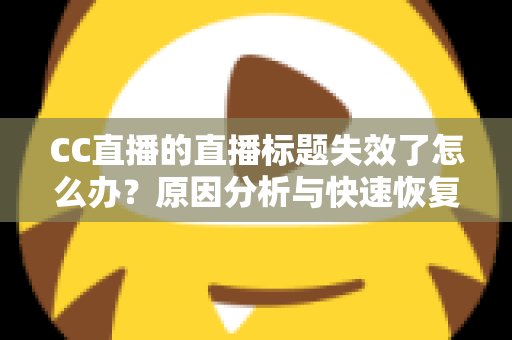 CC直播的直播标题失效了怎么办?原因分析与快速恢复全攻略 CC直播的直播标题失效了怎么办?原因分析与快速恢复全攻略