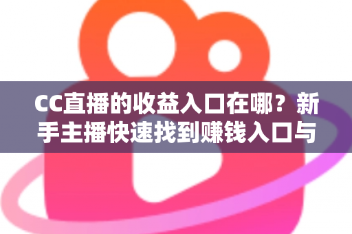 CC直播的收益入口在哪?新手主播快速找到赚钱入口与提现全流程详解 CC直播的收益入口在哪?新手主播快速找到赚钱入口与提现全流程详解