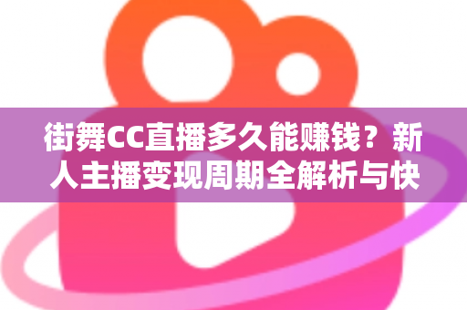 街舞CC直播多久能赚钱?新人主播变现周期全解析与快速起号攻略 街舞CC直播多久能赚钱?新人主播变现周期全解析与快速起号攻略
