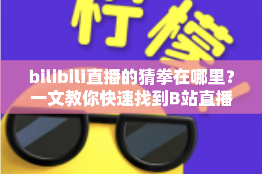bilibili直播的猜拳在哪里?一文教你快速找到B站直播间的猜拳互动玩法 bilibili直播的猜拳在哪里?一文教你快速找到B站直播间的猜拳互动玩法
