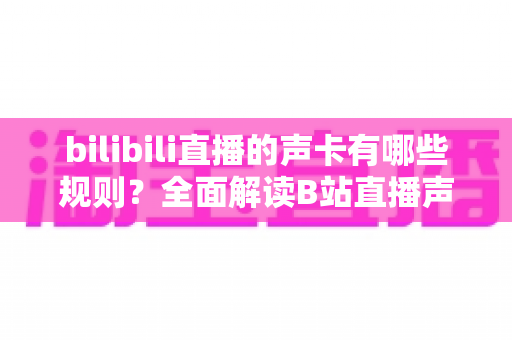 bilibili直播的声卡有哪些规则？全面解读B站直播声卡使用规范与合规指南