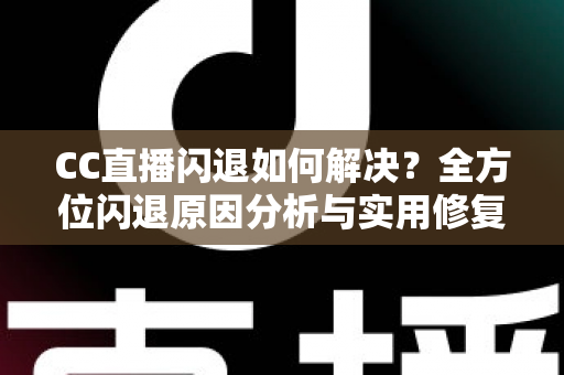 CC直播闪退如何解决?全方位闪退原因分析与实用修复指南,让你告别崩溃烦恼畅快看直播 CC直播闪退如何解决?全方位闪退原因分析与实用修复指南,让你告别崩溃烦恼畅快看直播