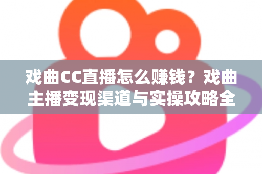 戏曲CC直播怎么赚钱?戏曲主播变现渠道与实操攻略全解析 戏曲CC直播怎么赚钱?戏曲主播变现渠道与实操攻略全解析