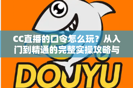 CC直播的口令怎么玩?从入门到精通的完整实操攻略与福利领取指南 CC直播的口令怎么玩?从入门到精通的完整实操攻略与福利领取指南