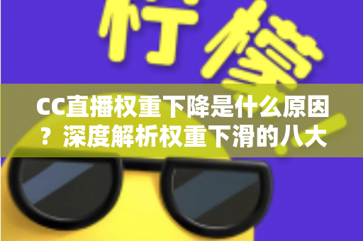 CC直播权重下降是什么原因?深度解析权重下滑的八大因素与快速恢复流量的完整攻略 CC直播权重下降是什么原因?深度解析权重下滑的八大因素与快速恢复流量的完整攻略