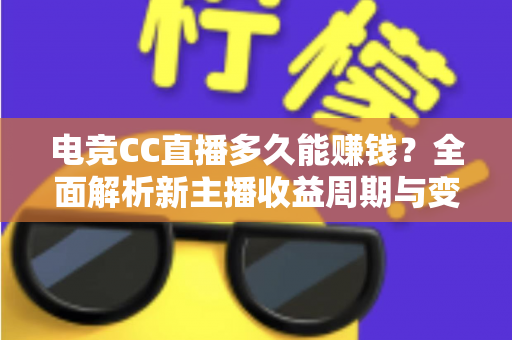 电竞CC直播多久能赚钱？全面解析新主播收益周期与变现技巧