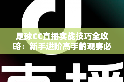 足球CC直播实战技巧全攻略:新手进阶高手的观赛必备指南 足球CC直播实战技巧全攻略:新手进阶高手的观赛必备指南