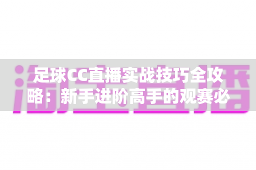 足球CC直播实战技巧全攻略：新手进阶高手的观赛必备指南