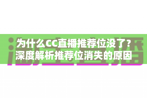 为什么CC直播推荐位没了？深度解析推荐位消失的原因与恢复攻略
