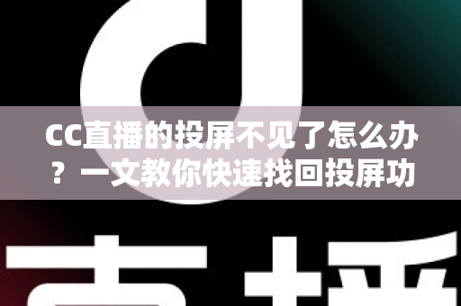 CC直播的投屏不见了怎么办？一文教你快速找回投屏功能的完整解决方案
