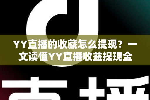 YY直播的收藏怎么提现？一文读懂YY直播收益提现全流程与实操技巧