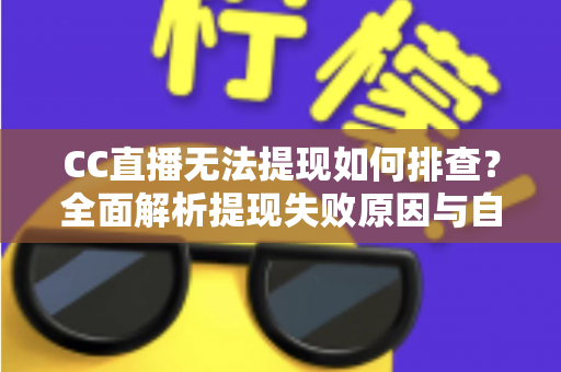 CC直播无法提现如何排查？全面解析提现失败原因与自查解决全攻略