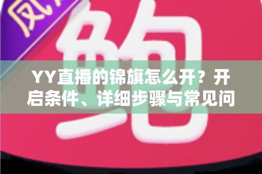 YY直播的锦旗怎么开？开启条件、详细步骤与常见问题一文讲透