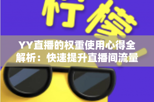 YY直播的权重使用心得全解析：快速提升直播间流量与排名的实战运营指南