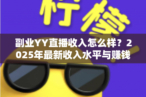 副业YY直播收入怎么样？2025年最新收入水平与赚钱攻略全面解析