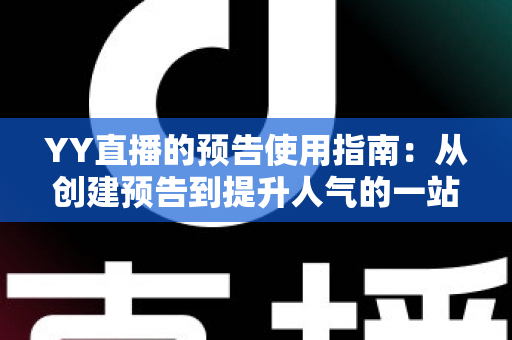 YY直播的预告使用指南:从创建预告到提升人气的一站式实操攻略 YY直播的预告使用指南:从创建预告到提升人气的一站式实操攻略
