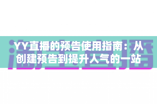 YY直播的预告使用指南:从创建预告到提升人气的一站式实操攻略 YY直播的预告使用指南:从创建预告到提升人气的一站式实操攻略