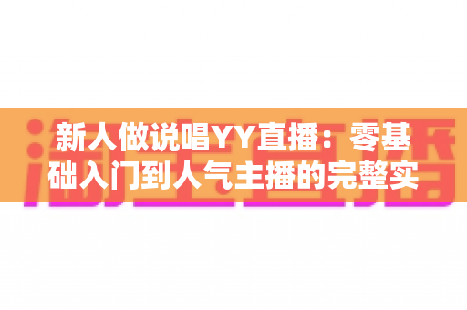 新人做说唱YY直播：零基础入门到人气主播的完整实战指南