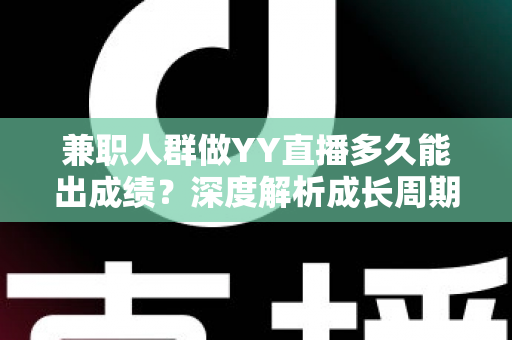 兼职人群做YY直播多久能出成绩?深度解析成长周期与快速变现实战指南 兼职人群做YY直播多久能出成绩?深度解析成长周期与快速变现实战指南