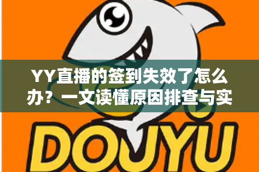 YY直播的签到失效了怎么办？一文读懂原因排查与实用解决方案
