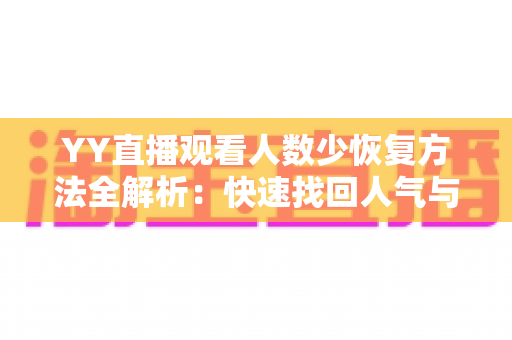 YY直播观看人数少恢复方法全解析：快速找回人气与流量的实战指南