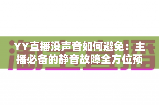 YY直播没声音如何避免:主播必备的静音故障全方位预防指南 YY直播没声音如何避免:主播必备的静音故障全方位预防指南