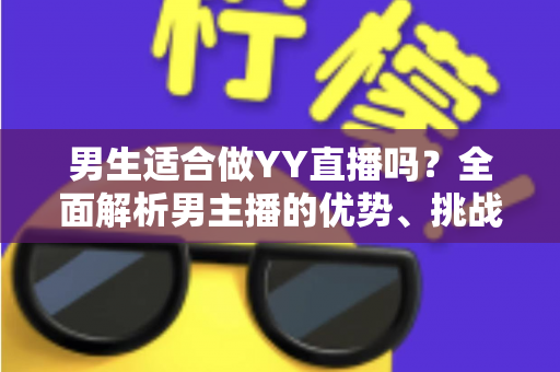 男生适合做YY直播吗？全面解析男主播的优势、挑战与成功之道