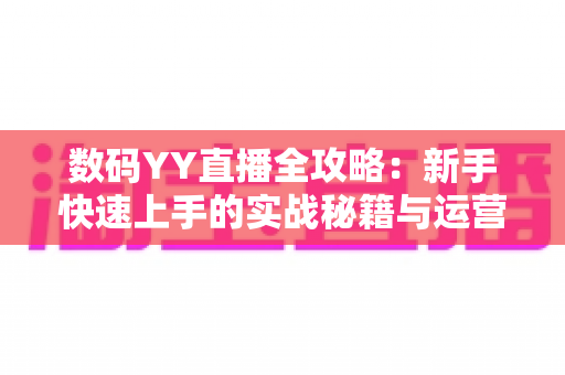 数码YY直播全攻略:新手快速上手的实战秘籍与运营心得 数码YY直播全攻略:新手快速上手的实战秘籍与运营心得