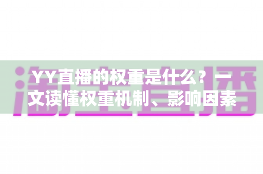 YY直播的权重是什么？一文读懂权重机制、影响因素与快速提升攻略