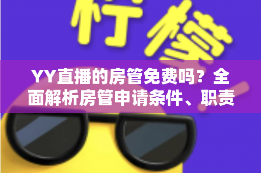 YY直播的房管免费吗？全面解析房管申请条件、职责权限与常见问题