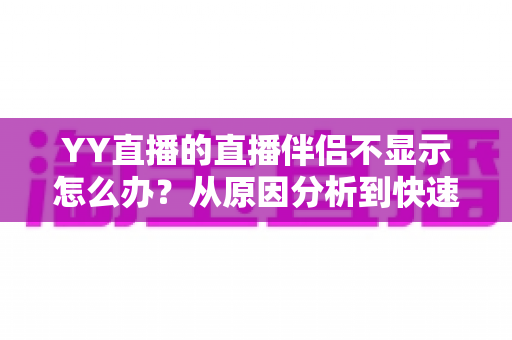 YY直播的直播伴侣不显示怎么办?从原因分析到快速修复的完整解决方案 YY直播的直播伴侣不显示怎么办?从原因分析到快速修复的完整解决方案