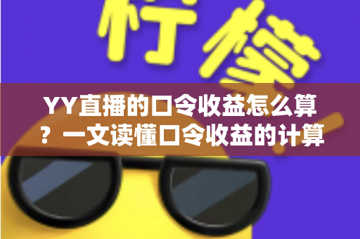 YY直播的口令收益怎么算？一文读懂口令收益的计算规则与提升技巧