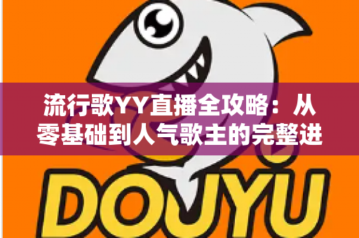 流行歌YY直播全攻略:从零基础到人气歌主的完整进阶指南 流行歌YY直播全攻略:从零基础到人气歌主的完整进阶指南