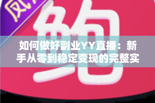 如何做好副业YY直播：新手从零到稳定变现的完整实战指南