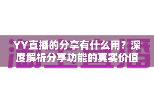 YY直播的分享有什么用？深度解析分享功能的真实价值与运营技巧